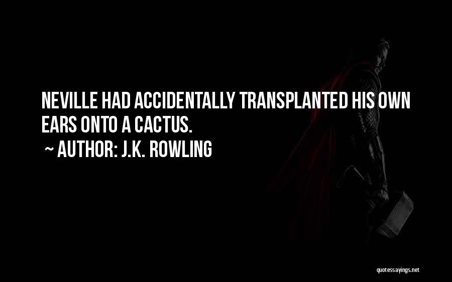 J.K. Rowling Quotes: Neville Had Accidentally Transplanted His Own Ears Onto A Cactus.