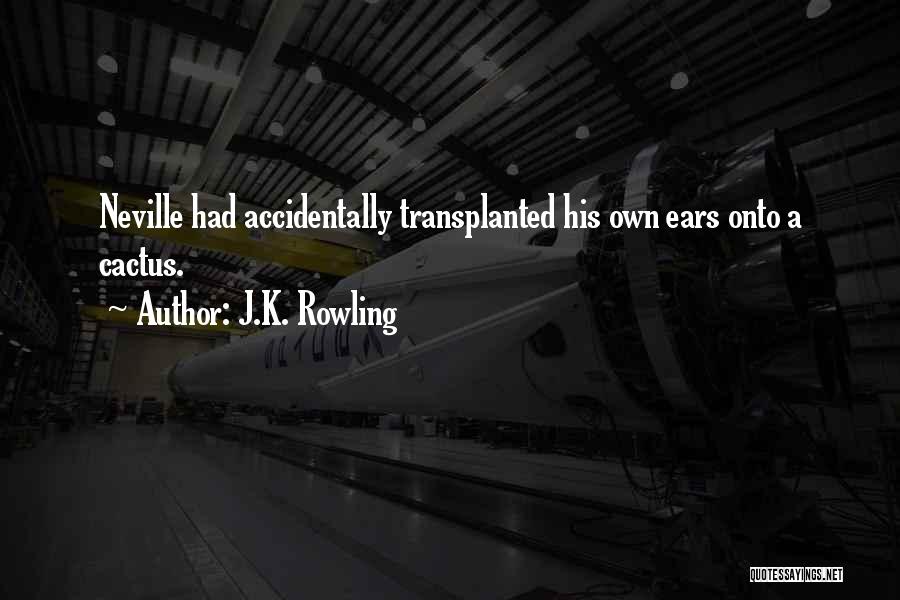 J.K. Rowling Quotes: Neville Had Accidentally Transplanted His Own Ears Onto A Cactus.