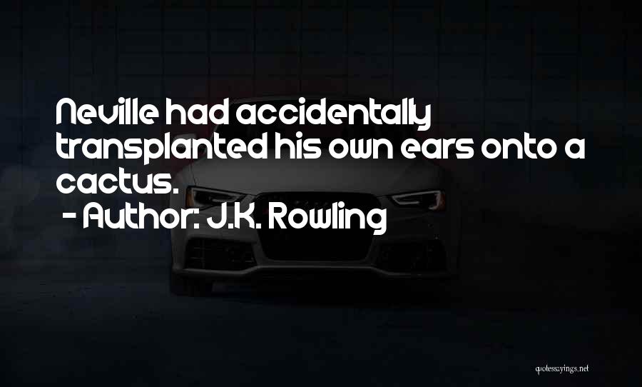 J.K. Rowling Quotes: Neville Had Accidentally Transplanted His Own Ears Onto A Cactus.
