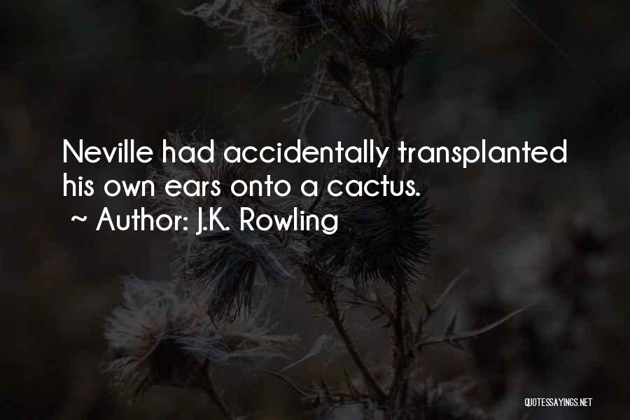 J.K. Rowling Quotes: Neville Had Accidentally Transplanted His Own Ears Onto A Cactus.
