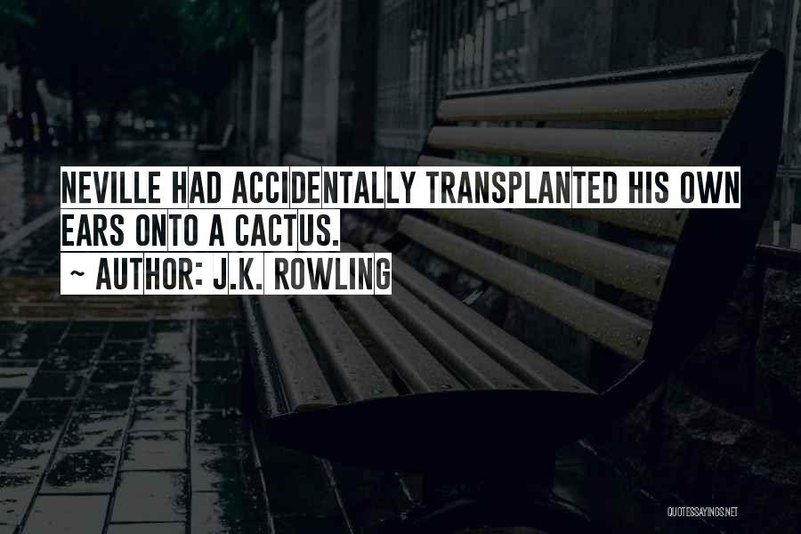 J.K. Rowling Quotes: Neville Had Accidentally Transplanted His Own Ears Onto A Cactus.