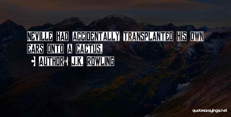 J.K. Rowling Quotes: Neville Had Accidentally Transplanted His Own Ears Onto A Cactus.