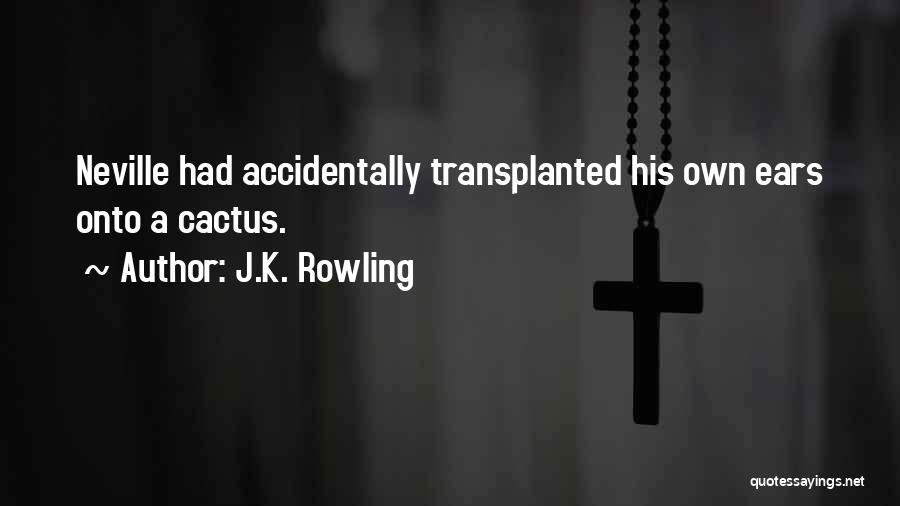 J.K. Rowling Quotes: Neville Had Accidentally Transplanted His Own Ears Onto A Cactus.