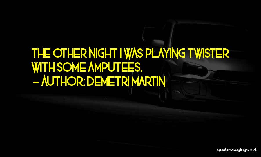 Demetri Martin Quotes: The Other Night I Was Playing Twister With Some Amputees.