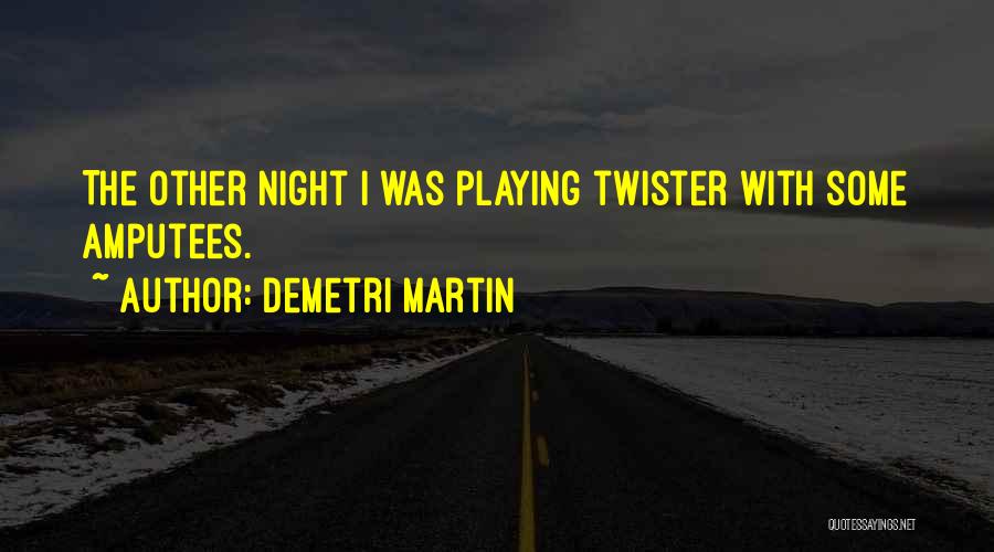 Demetri Martin Quotes: The Other Night I Was Playing Twister With Some Amputees.