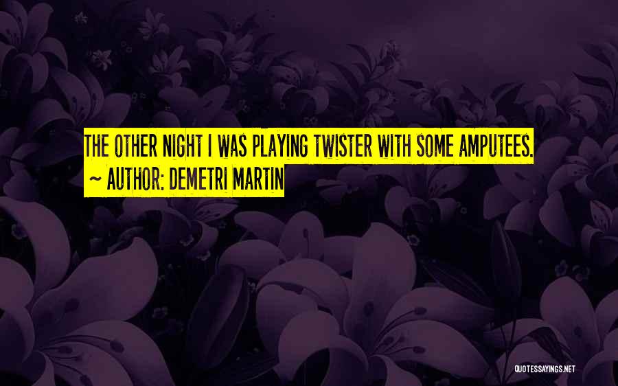 Demetri Martin Quotes: The Other Night I Was Playing Twister With Some Amputees.