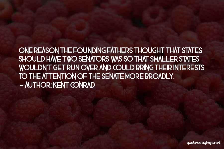 Kent Conrad Quotes: One Reason The Founding Fathers Thought That States Should Have Two Senators Was So That Smaller States Wouldn't Get Run