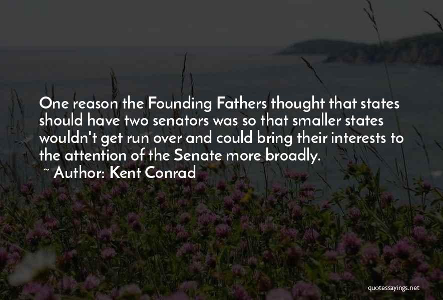 Kent Conrad Quotes: One Reason The Founding Fathers Thought That States Should Have Two Senators Was So That Smaller States Wouldn't Get Run