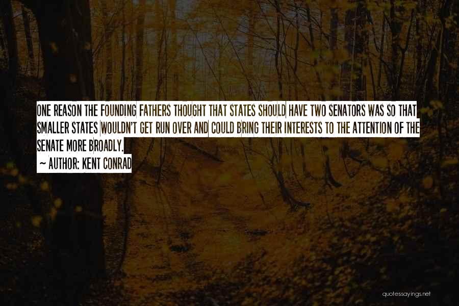Kent Conrad Quotes: One Reason The Founding Fathers Thought That States Should Have Two Senators Was So That Smaller States Wouldn't Get Run