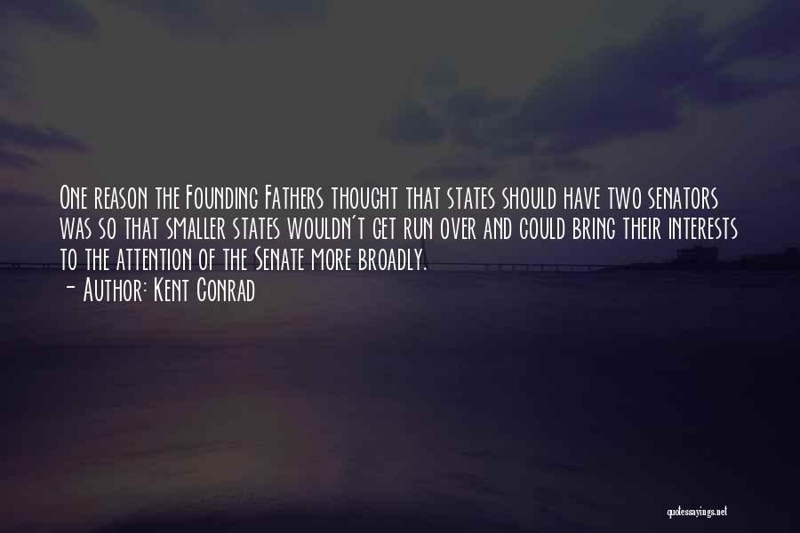 Kent Conrad Quotes: One Reason The Founding Fathers Thought That States Should Have Two Senators Was So That Smaller States Wouldn't Get Run