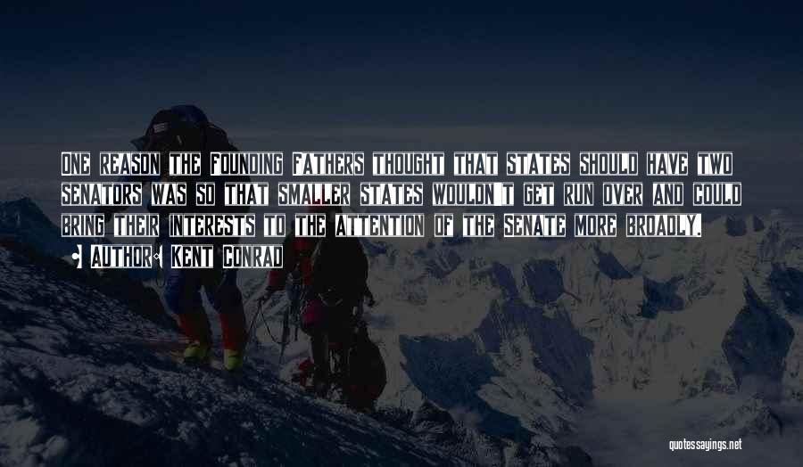 Kent Conrad Quotes: One Reason The Founding Fathers Thought That States Should Have Two Senators Was So That Smaller States Wouldn't Get Run