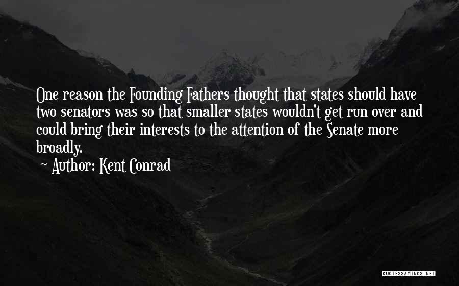 Kent Conrad Quotes: One Reason The Founding Fathers Thought That States Should Have Two Senators Was So That Smaller States Wouldn't Get Run