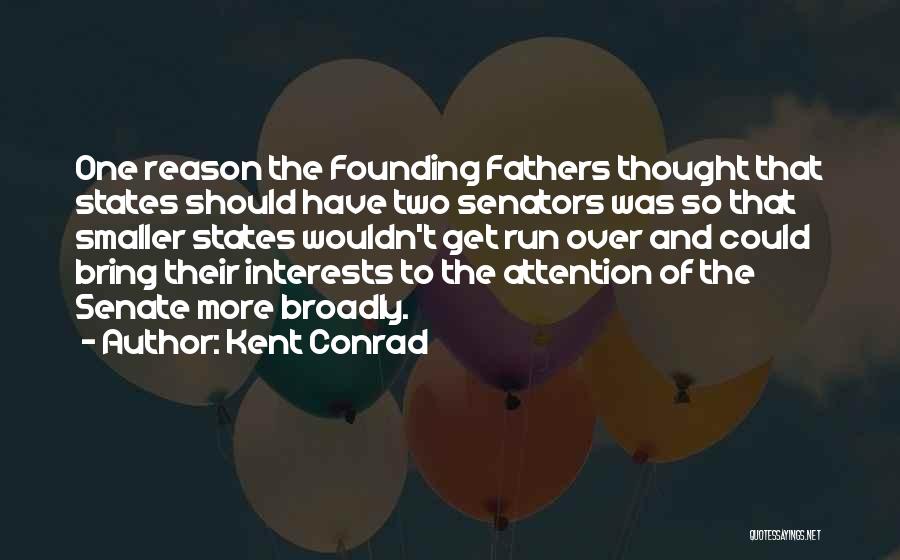 Kent Conrad Quotes: One Reason The Founding Fathers Thought That States Should Have Two Senators Was So That Smaller States Wouldn't Get Run