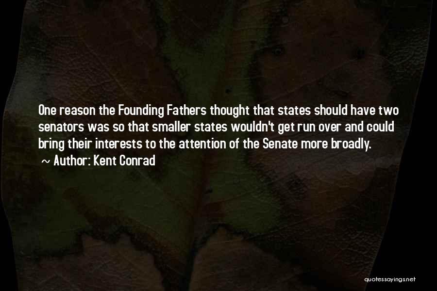 Kent Conrad Quotes: One Reason The Founding Fathers Thought That States Should Have Two Senators Was So That Smaller States Wouldn't Get Run