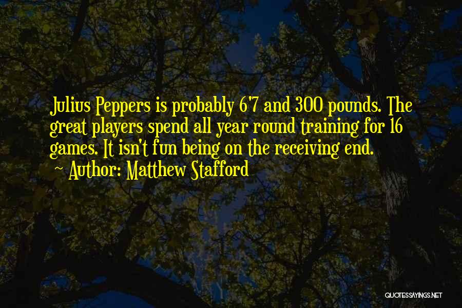 Matthew Stafford Quotes: Julius Peppers Is Probably 6'7 And 300 Pounds. The Great Players Spend All Year Round Training For 16 Games. It