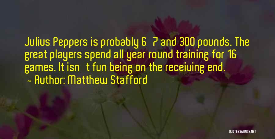 Matthew Stafford Quotes: Julius Peppers Is Probably 6'7 And 300 Pounds. The Great Players Spend All Year Round Training For 16 Games. It