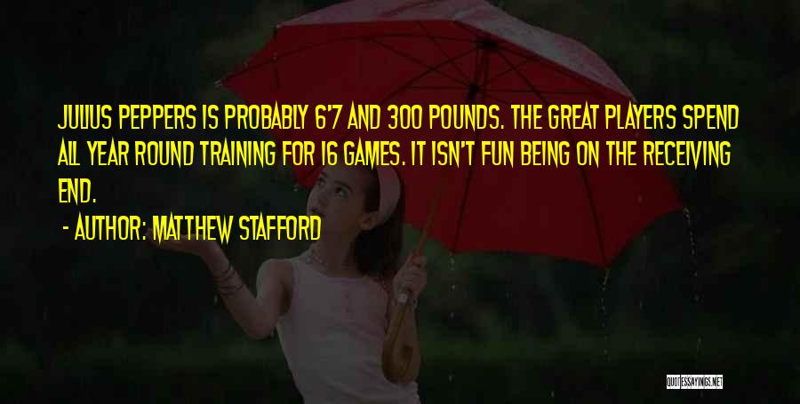Matthew Stafford Quotes: Julius Peppers Is Probably 6'7 And 300 Pounds. The Great Players Spend All Year Round Training For 16 Games. It