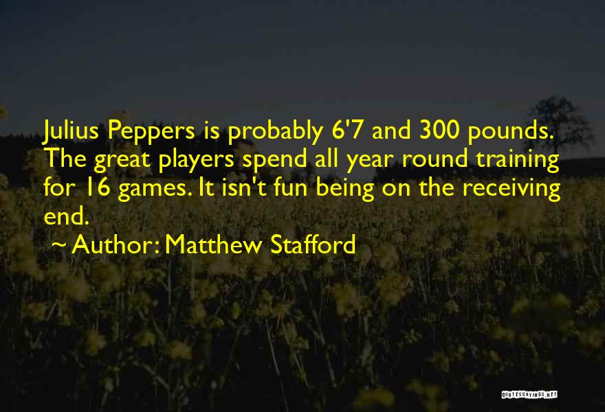 Matthew Stafford Quotes: Julius Peppers Is Probably 6'7 And 300 Pounds. The Great Players Spend All Year Round Training For 16 Games. It