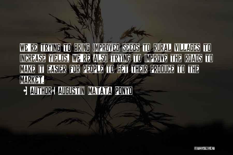 Augustin Matata Ponyo Quotes: We're Trying To Bring Improved Seeds To Rural Villages To Increase Yields. We're Also Trying To Improve The Roads To