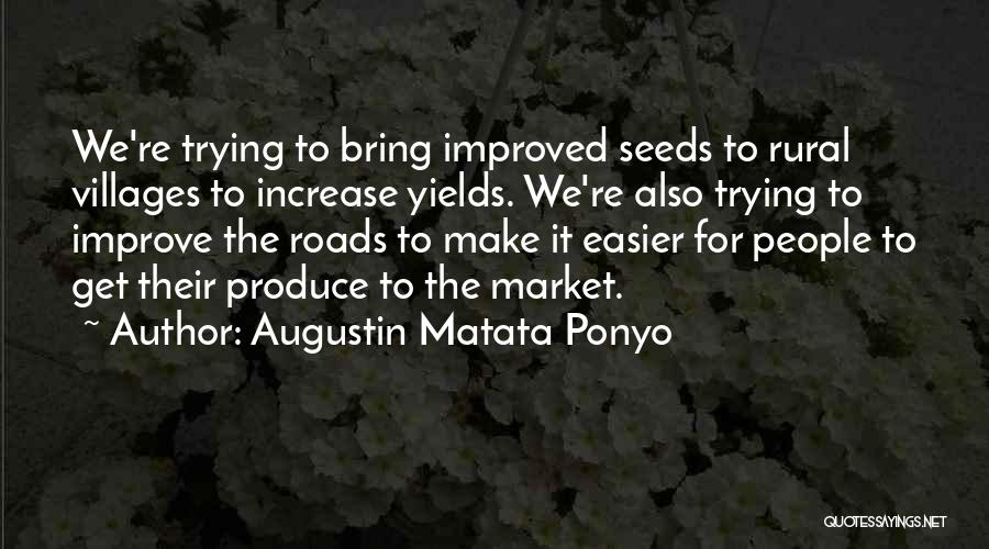 Augustin Matata Ponyo Quotes: We're Trying To Bring Improved Seeds To Rural Villages To Increase Yields. We're Also Trying To Improve The Roads To
