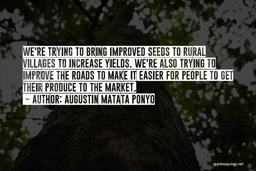 Augustin Matata Ponyo Quotes: We're Trying To Bring Improved Seeds To Rural Villages To Increase Yields. We're Also Trying To Improve The Roads To