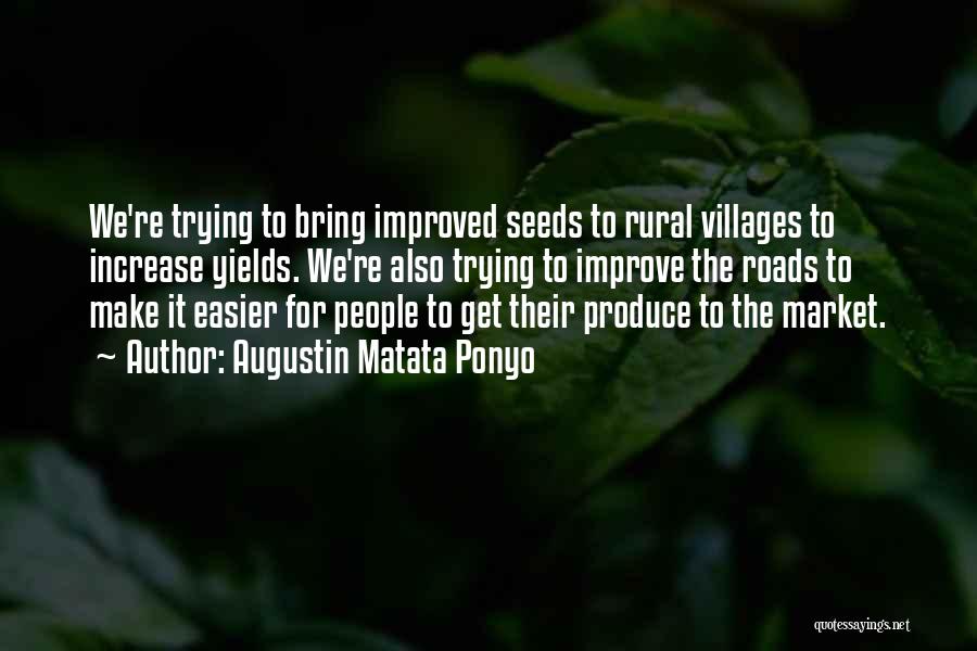 Augustin Matata Ponyo Quotes: We're Trying To Bring Improved Seeds To Rural Villages To Increase Yields. We're Also Trying To Improve The Roads To