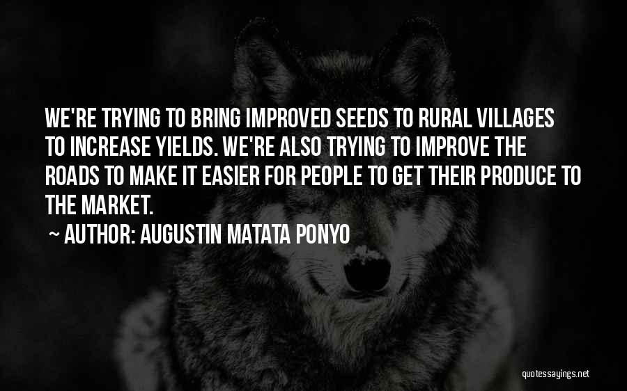 Augustin Matata Ponyo Quotes: We're Trying To Bring Improved Seeds To Rural Villages To Increase Yields. We're Also Trying To Improve The Roads To