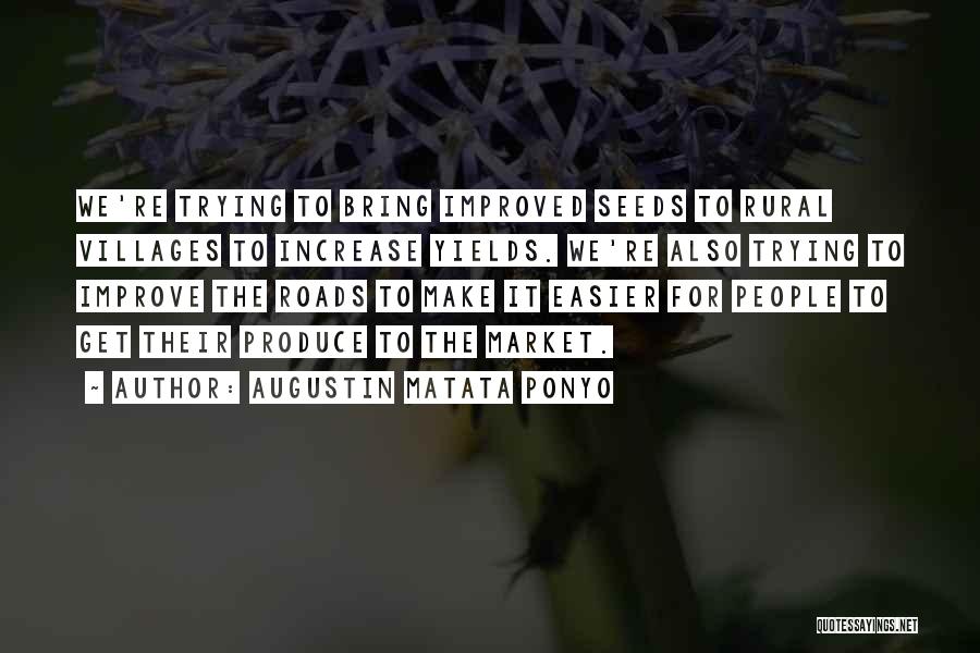 Augustin Matata Ponyo Quotes: We're Trying To Bring Improved Seeds To Rural Villages To Increase Yields. We're Also Trying To Improve The Roads To