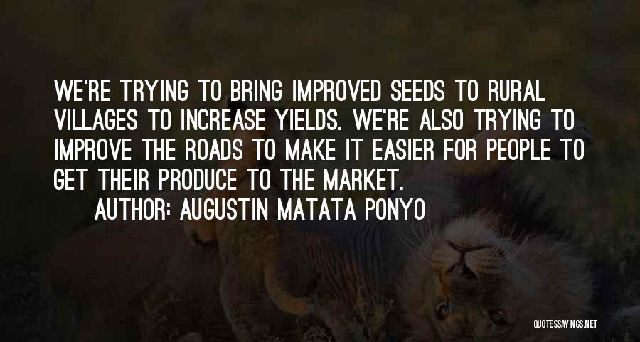 Augustin Matata Ponyo Quotes: We're Trying To Bring Improved Seeds To Rural Villages To Increase Yields. We're Also Trying To Improve The Roads To