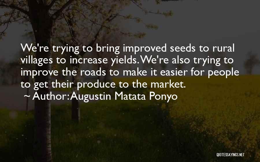 Augustin Matata Ponyo Quotes: We're Trying To Bring Improved Seeds To Rural Villages To Increase Yields. We're Also Trying To Improve The Roads To