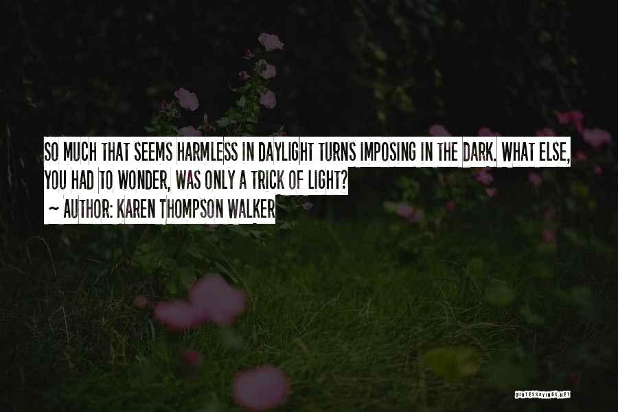 Karen Thompson Walker Quotes: So Much That Seems Harmless In Daylight Turns Imposing In The Dark. What Else, You Had To Wonder, Was Only