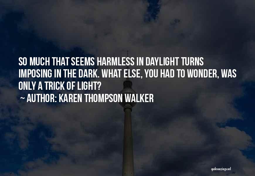 Karen Thompson Walker Quotes: So Much That Seems Harmless In Daylight Turns Imposing In The Dark. What Else, You Had To Wonder, Was Only