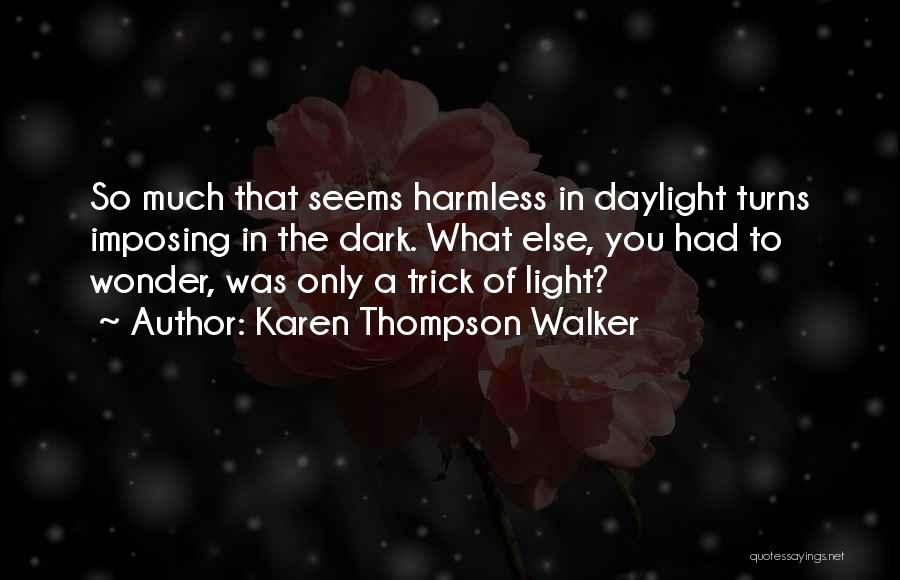 Karen Thompson Walker Quotes: So Much That Seems Harmless In Daylight Turns Imposing In The Dark. What Else, You Had To Wonder, Was Only