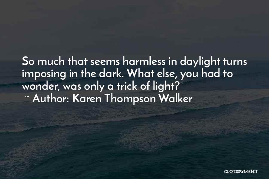 Karen Thompson Walker Quotes: So Much That Seems Harmless In Daylight Turns Imposing In The Dark. What Else, You Had To Wonder, Was Only