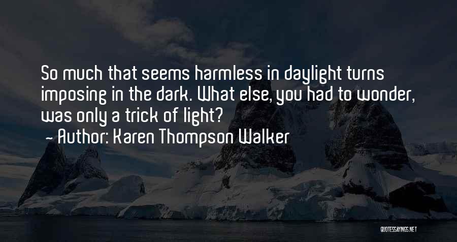 Karen Thompson Walker Quotes: So Much That Seems Harmless In Daylight Turns Imposing In The Dark. What Else, You Had To Wonder, Was Only