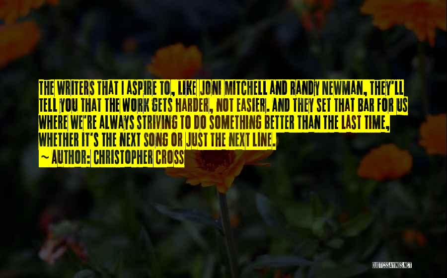 Christopher Cross Quotes: The Writers That I Aspire To, Like Joni Mitchell And Randy Newman, They'll Tell You That The Work Gets Harder,