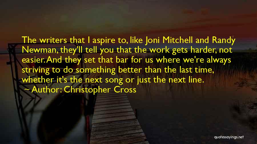 Christopher Cross Quotes: The Writers That I Aspire To, Like Joni Mitchell And Randy Newman, They'll Tell You That The Work Gets Harder,