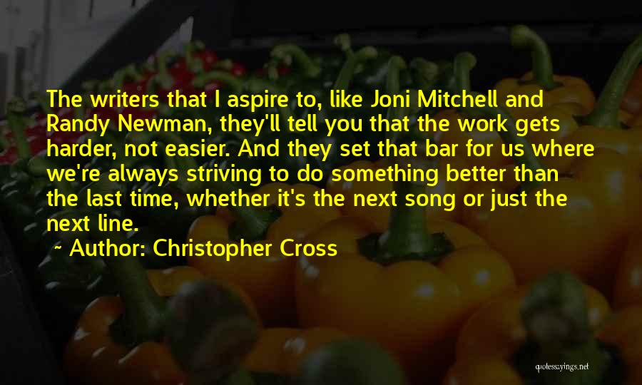 Christopher Cross Quotes: The Writers That I Aspire To, Like Joni Mitchell And Randy Newman, They'll Tell You That The Work Gets Harder,