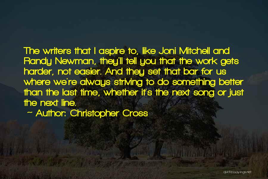 Christopher Cross Quotes: The Writers That I Aspire To, Like Joni Mitchell And Randy Newman, They'll Tell You That The Work Gets Harder,