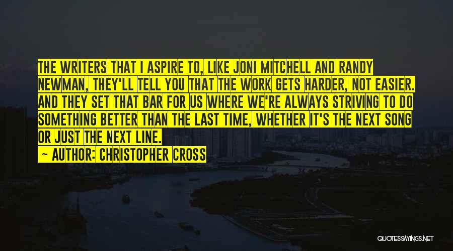 Christopher Cross Quotes: The Writers That I Aspire To, Like Joni Mitchell And Randy Newman, They'll Tell You That The Work Gets Harder,