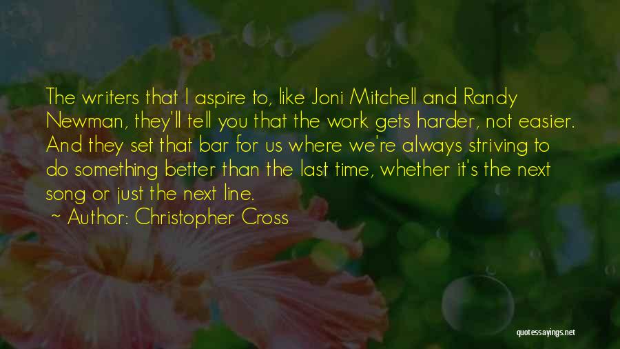 Christopher Cross Quotes: The Writers That I Aspire To, Like Joni Mitchell And Randy Newman, They'll Tell You That The Work Gets Harder,