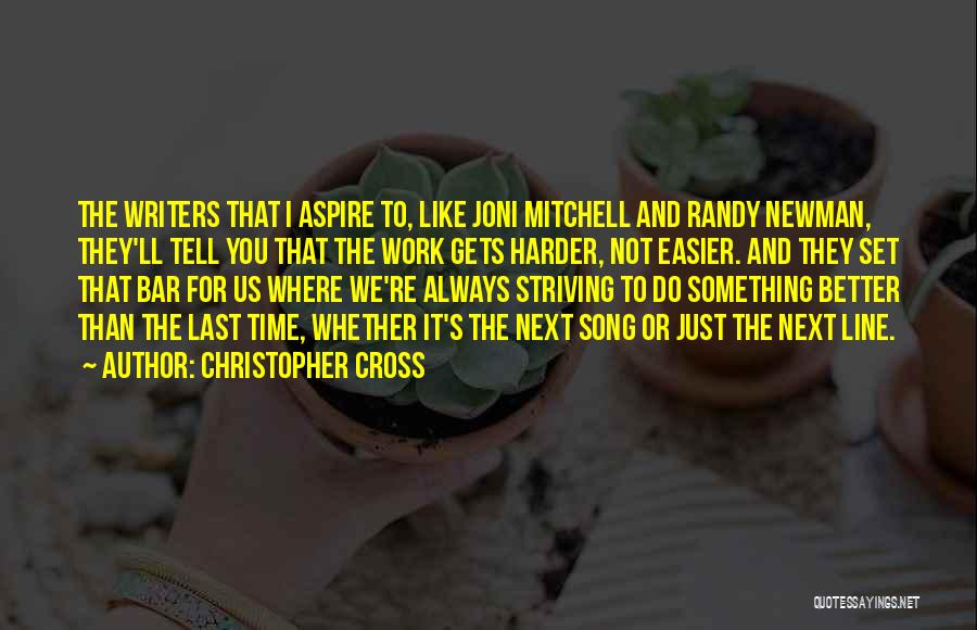 Christopher Cross Quotes: The Writers That I Aspire To, Like Joni Mitchell And Randy Newman, They'll Tell You That The Work Gets Harder,