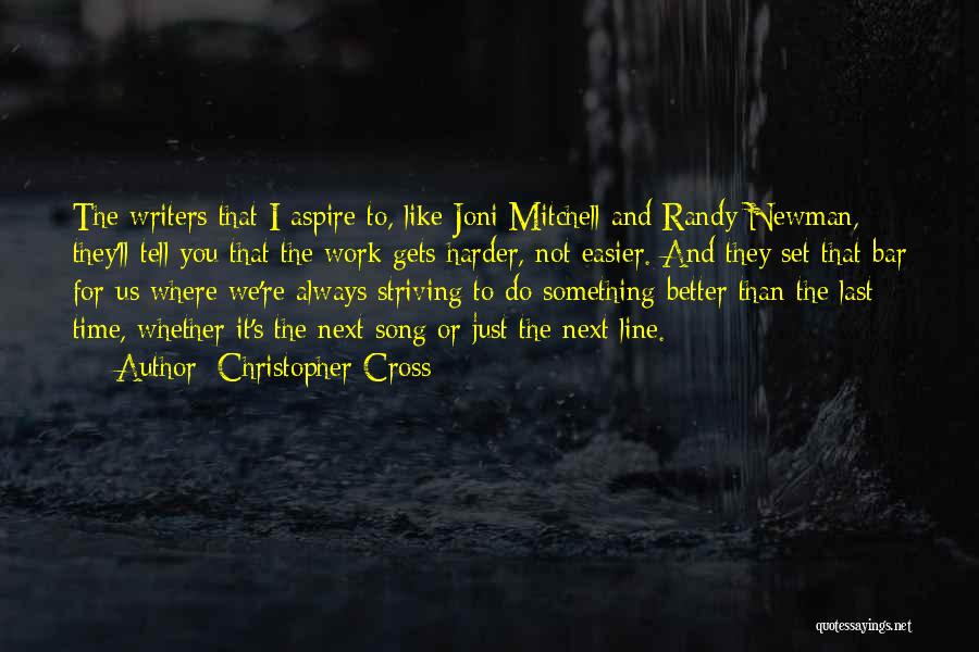 Christopher Cross Quotes: The Writers That I Aspire To, Like Joni Mitchell And Randy Newman, They'll Tell You That The Work Gets Harder,