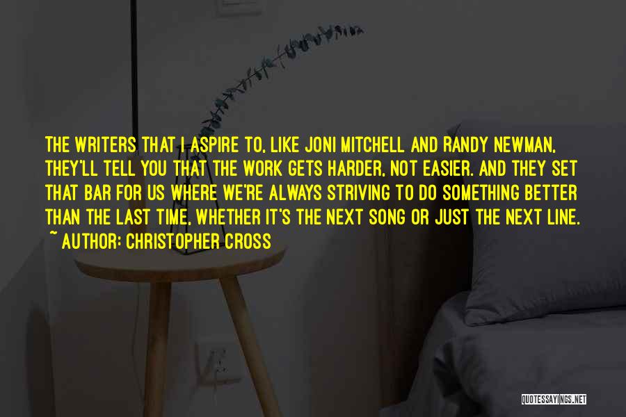 Christopher Cross Quotes: The Writers That I Aspire To, Like Joni Mitchell And Randy Newman, They'll Tell You That The Work Gets Harder,