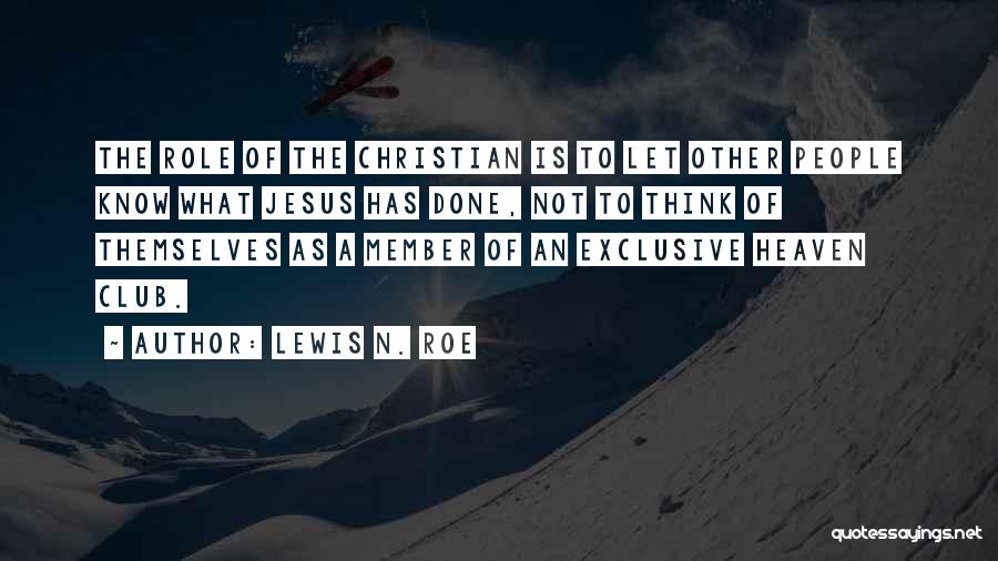 Lewis N. Roe Quotes: The Role Of The Christian Is To Let Other People Know What Jesus Has Done, Not To Think Of Themselves