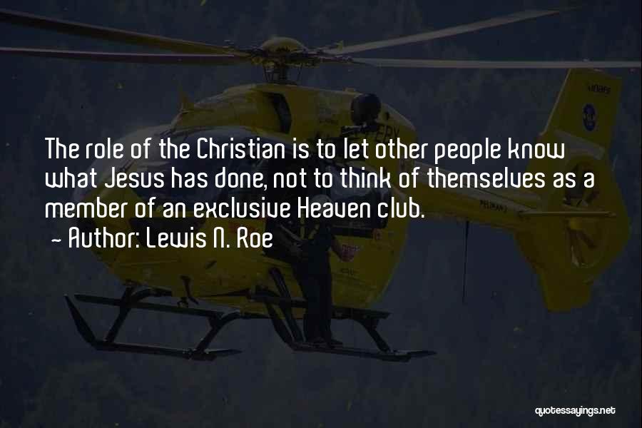 Lewis N. Roe Quotes: The Role Of The Christian Is To Let Other People Know What Jesus Has Done, Not To Think Of Themselves