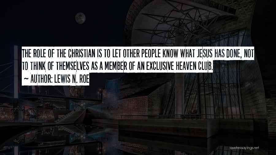 Lewis N. Roe Quotes: The Role Of The Christian Is To Let Other People Know What Jesus Has Done, Not To Think Of Themselves