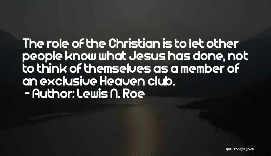 Lewis N. Roe Quotes: The Role Of The Christian Is To Let Other People Know What Jesus Has Done, Not To Think Of Themselves