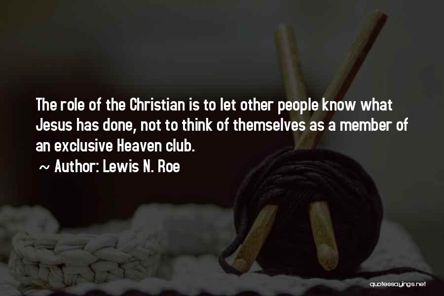 Lewis N. Roe Quotes: The Role Of The Christian Is To Let Other People Know What Jesus Has Done, Not To Think Of Themselves