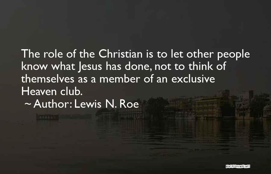 Lewis N. Roe Quotes: The Role Of The Christian Is To Let Other People Know What Jesus Has Done, Not To Think Of Themselves